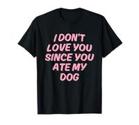 Diseño "I Don't Love You Since You Ate My Dog" Camiseta