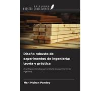 Diseño robusto de experimentos de ingeniería: teoría y práctica: Un enfoque sistemático para el diseño de experimentos de ingeniería