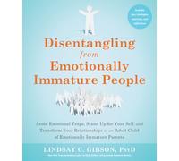 Disentangling from Emotionally Immature People: Avoid Emotional Traps, Stand Up for Your Self, and Transform Your Relationships as an Adult Child of Emotionally Immature Parents