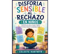 DISFORIA SENSIBLE AL RECHAZO EN NIÑOS: Ayudando a los niños a manejar el agobio emocional, desarrollar la confianza, afrontar las críticas y mejorar sus habilidades sociales
