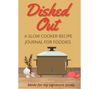 DISHED OUT | A Slow Cooker Recipe Journal for Foodies: Made for my signature meals | A blank crock pot recipe book