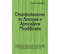 Disinfestazione in Anossia e Atmosfera Modificata: Guida Pratica a Gas Inerti, Vacuum e Tecnologie Ecologiche per il Pest Control nei Beni Culturali, nell'Industria Alimentare e nel Civile