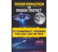 Disinformation or Hidden Truths?: 33 Conspiracy Theories That May Just Be True