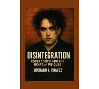 DISINTEGRATION: Robert Smith And The Heart Of The Cure