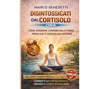 Disintossicarsi Dal Cortisolo: Come spegnere l’ormone dello stress prima che ti consumi dall’interno (Libri sulla Psicologia, Mindfulness e Meditazione)