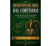 DISINTOSSICARSI DAL CORTISOLO: Riequilibra gli Ormoni, Riattiva il Metabolismo e Sciogli il Grasso Addominale in 28 Giorni - Il Metodo Reset Surrenale con Esercizi, Ricette e Strumenti Pratici