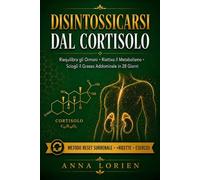 DISINTOSSICARSI DAL CORTISOLO: Riequilibra gli Ormoni, Riattiva il Metabolismo e Sciogli il Grasso Addominale in 28 Giorni - Il Metodo Reset Surrenale con Esercizi, Ricette e Strumenti Pratici