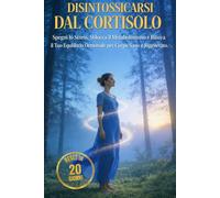 DISINTOSSICARSI DAL CORTISOLO: Spegni lo Stress, Sblocca il Metabolismo Lento e Ritrova il Tuo Equilibrio Ormonale per un Corpo Sano e Rigenerato. Reset in 20 giorni