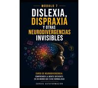 Dislexia, dispraxia y otras neurodivergencias invisibles: Curso de Neurodivergencia: Comprender la mente diferente en un mundo que exige normalidad (MÓDULO 7)