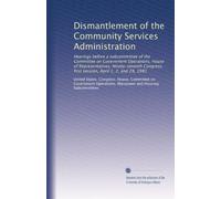 Dismantlement of the Community Services Administration: Hearings before a subcommittee of the Committee on Government Operations, House of ... first session, April 1, 2, and 28, 1981