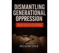 Dismantling Generational Oppression: Equipping Your Family with Weapons Of Warfare to Destroy Inherited Darkness
