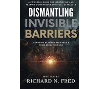 Dismantling Invisible Barriers: A Powerful Guide for Identifying and Tearing Down Hidden Spiritual Obstacles Standing Between Believers and Their Breakthrough