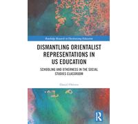 Dismantling Orientalist Representations in US Education: Schooling and Otherness in the Social Studies Classroom (Routledge Research in Decolonizing Education)