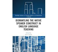 Dismantling the Native Speaker Construct in English Language Teaching (Routledge Advances in Teaching English as an International Language Series)