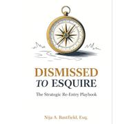 Dismissed to Esquire: The Strategic Re-Entry Playbook (Dismissed to Esquire: The Strategic Re-Entry Playbook By: Nija A. Bastfield, Esq.)