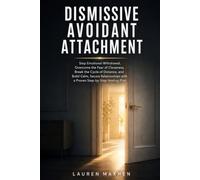 Dismissive Avoidant Attachment: Stop Emotional Withdrawal, Overcome the Fear of Closeness, and Build Healthy, Secure Relationships with a Proven Step-by-Step Healing Plan