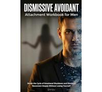 Dismissive Avoidant Attachment Workbook for Men: Break the Cycle of Emotional Shutdown and Distance - Reconnect Deeply Without Losing Yourself