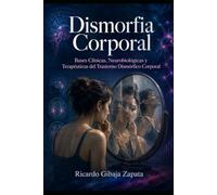 Dismorfia Corporal: Bases Clínicas, Neurobiológicas y Terapéuticas del Trastorno Dismórfico Corporal