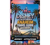 Disney California Anaheim Travel Guide Summer 2026: Complete Disneyland California Travel Guide 2026: Summer Crowd Tips, Itineraries, Dining, and ... for First-Time and Returning Visitors