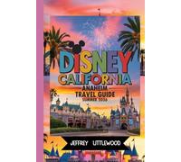 Disney California Anaheim Travel Guide Summer 2026: Complete Disneyland California Travel Guide 2026: Summer Crowd Tips, Itineraries, Dining, and ... for First-Time and Returning Visitors