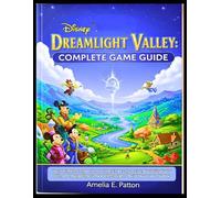DISNEY DREAMLIGHT VALLEY: COMPLETE GAME GUIDE: Your Ultimate Companion to Unlocking Every Secret, Mastering Every Skill, and Navigating Every Walkthrough to Build Your Dream Valley