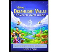 DISNEY DREAMLIGHT VALLEY: COMPLETE GAME GUIDE: Your Ultimate Companion to Unlocking Every Secret, Mastering Every Skill, and Navigating Every Walkthrough to Build Your Dream Valley