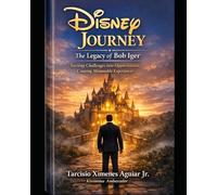 Disney Journey: The Legacy of Bob Iger: Turning Challenges into Opportunities, Creating Memorable Experiences