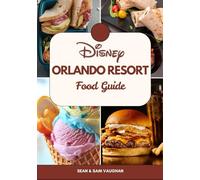 Disney Orlando Resort Food Guide: A Foodie’s Companion to A Wonderful Adventure With Images, Maps, What To Eat, Insider Tips and Top Dining Spots (The Ultimate Foodie Insider Guide)