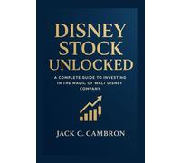 DISNEY STOCK UNLOCKED: A Complete Guide To Investing In The Magic Of Walt Disney Company