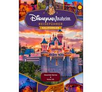 Disneyland Anaheim Reiseführer Kalifornien: Ein vollständiges Handbuch für Abenteuerliebhaber und -enthusiasten mit Karten, Bildern und detaillierten ... für Disneyworld-Themenparks)