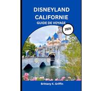 DISNEYLAND CALIFORNIE GUIDE DE VOYAGE 2026: Le voyage complet d'un initié à travers l'endroit le plus heureux de la Terre”