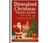 Disneyland Christmas Travel Guide 2025-2026: Festive Adventures, Seasonal Secrets, and Magical Moments Await (The Christmas Compass: Pointing travelers to the merriest corners of the world)