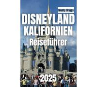 DISNEYLAND, KALIFORNIEN Reiseführer 2025: Ihr ultimativer Begleiter, um Top-Attraktionen, Insidertipps, kulinarische Köstlichkeiten und magische ... Abenteuer zu entdecken (German Edition)