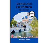 DISNEYLAND KALIFORNIEN REISEFÜHRER 2026: Die komplette Insider-Reise durch den glücklichsten Ort der Welt“