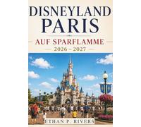 DISNEYLAND PARIS AUF SPARFLAMME 2026 - 2027: Der clevere Reiseführer für deutschsprachige Besucher - Sparen bei Tickets, Hotels, Essen und allen versteckten Kosten
