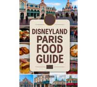 Disneyland Paris Food Guide: A Magical Culinary Journey With Images, Maps, Theme Dinning, Where to Eat, What to Eat, Insider Tips & Foodie Adventures (A Disney Culinary Adventure and Recipes)
