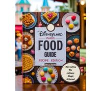 Disneyland Paris Food Guide Recipe Edition: A well planned cookbook that encourages you to transform Disney foods to homemade meals with all the necessary instructions, tools and ingredients