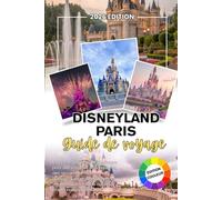 DISNEYLAND PARIS GUIDE DE VOYAGE 2026: Votre compagnon fidèle pour des voyages significatifs, des liens humains authentiques et des souvenirs qui restent avec vous bien après la fin de chaque aventure