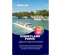 Disneyland París: La guía de viaje para iniciados: Consejos de expertos, atracciones imperdibles, secretos ocultos, experiencias gastronómicas inolvidables e itinerarios prediseñados.
