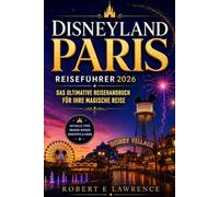 DISNEYLAND PARIS REISEFÜHRER 2026: Das ultimative Reisehandbuch für Ihre magische Reise