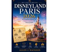 DISNEYLAND PARIS REISEFÜHRER 2026: Der komplette Begleiter für magische Erlebnisse im Herzen Europas
