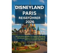 DISNEYLAND PARIS REISEFÜHRER 2026: Der ultimative Leitfaden für magische Abenteuer, Attraktionen, Restaurants und Insider-Tipps für Ihren Traumurlaub in Paris Disney.