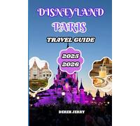 DISNEYLAND PARIS TRAVEL GUIDE 2025-2026: Explore Disneyland Paris with Expert Travel Itineraries Money Saving Secrets Family Fun Ideas and Local Insights for Every Traveler
