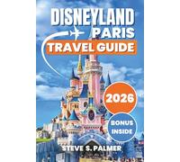 Disneyland Paris Travel Guide 2026: Everything You Need to Visit Theme Parks, Entertainment Villages, Shopping Areas and Top Paris Experiences with Maps, Where to Stay and What to Eat