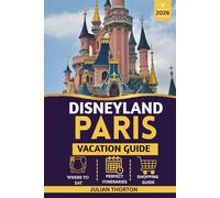 DISNEYLAND PARIS VACATION GUIDE 2026: Europe’s Leading Theme Park Travel Guide, Family Itineraries, Tickets, Hotels, Rides, Budget Planning, Maps & Skip-the-Line Tips for First-Time Visitors