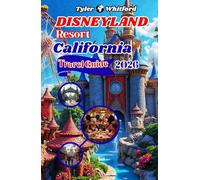 Disneyland Resort California Travel Guide 2025 - 2026: Explore the Magic: The Ultimate 2025 Guide to Disneyland’s Parks, Rides, Dining, and Hidden Wonders (NEW VERSION)