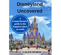 DISNEYLAND UNCOVERED: A comprehensive guide to the happiest place on earth