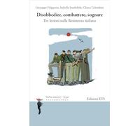 Disobbedire, combattere, sognare. Tre lezioni sulla Resistenza italiana (Verba manent. Racconti di vita e di storia orale)