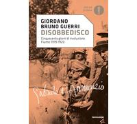 Disobbedisco. Cinquecento giorni di rivoluzione. Fiume 1919-1920 (Oscar storia)