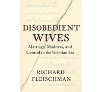 Disobedient Wives: Marriage, Madness, and Control in the Victorian Era (The 19th-Century Britain Library)